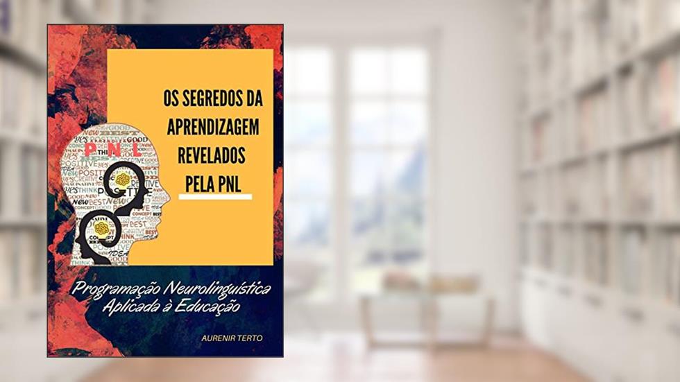 OS SEGREDOS DA APRENDIZAGEM REVELADOS PELA PNL: PROGRAMAÇÃO NEUROLINGUÍSTICA APLICADA À PNL, do autor AURENIR TERTO