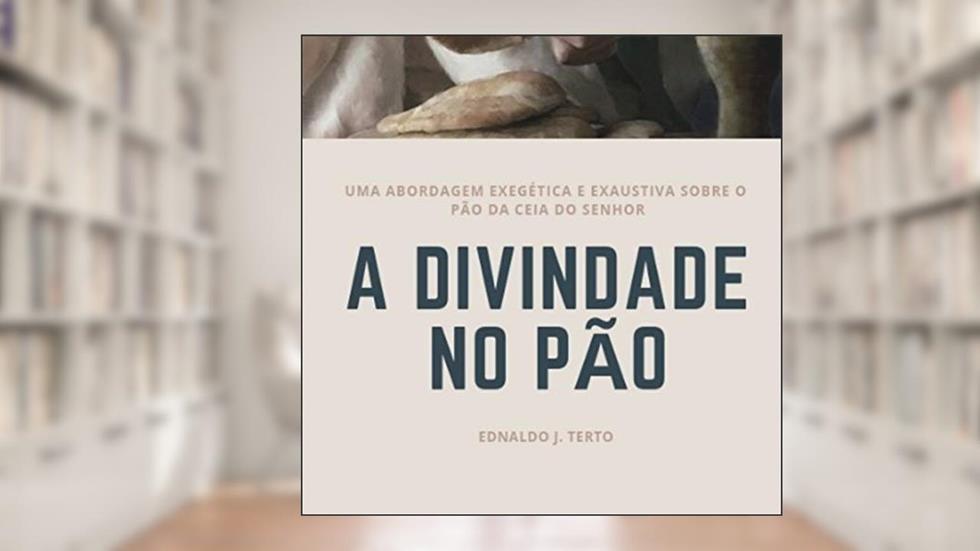 A Divindade no Pão: Aspectos históricos, linguísticos, etiológicos no desenvolvimento da ceia., do autor Ednaldo Terto