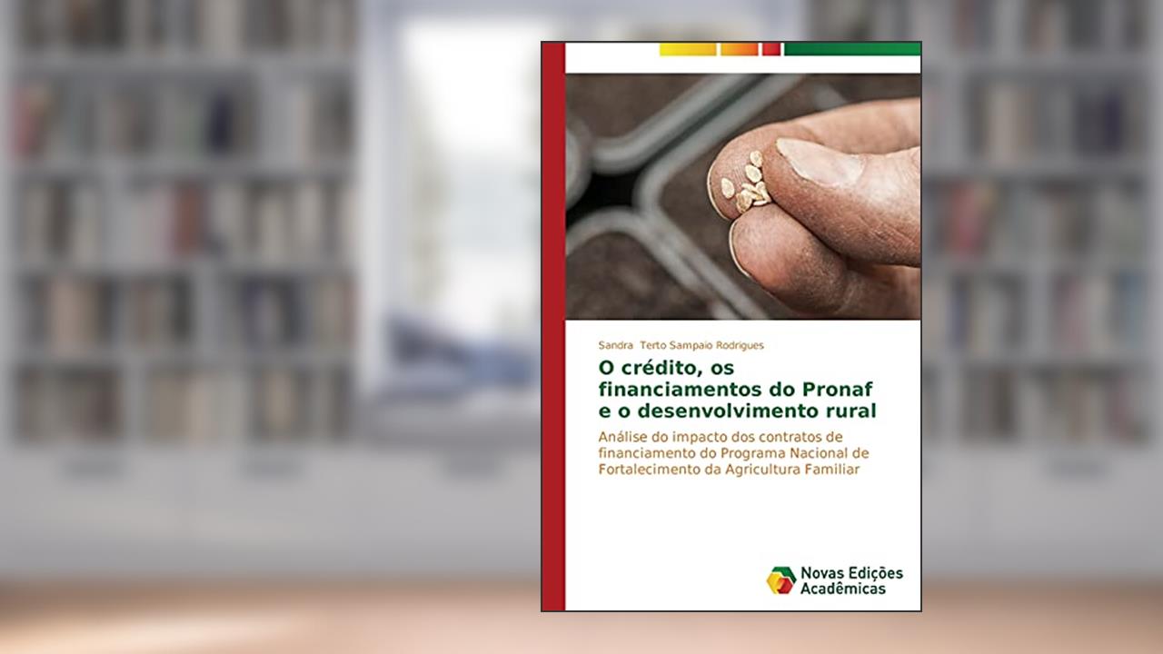 O crédito, os financiamentos do Pronaf e o desenvolvimento rural: Análise do impacto dos contratos de financiamento do Programa Nacional de Fortalecimento da Agricultura Familiar, do autor Terto Sampaio Rodrigues Sandra