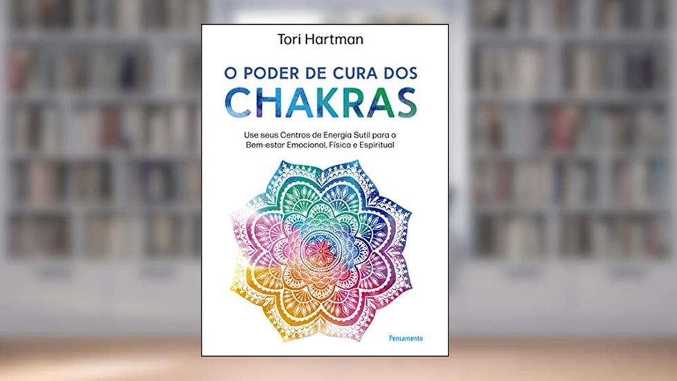 O Poder de Cura dos Chakras: Lições Práticas Para Usar Seus Centros de Energia Sutil Para o Bem-estar Emocional, Físico e Espiritual, do autor Tori Hartman