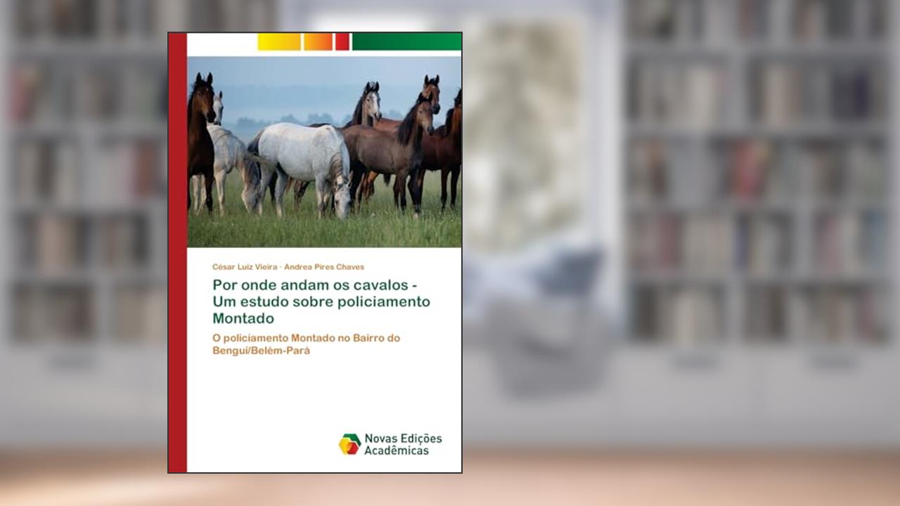Por onde andam os cavalos - Um estudo sobre policiamento Montado: O policiamento Montado no Bairro do Benguí/Belém-Pará, do autor César Luiz Vieira; Andrea Pires Chaves