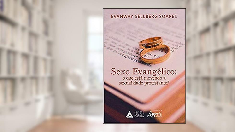 Sexo evangélico: o que está movendo a sexualidade protestante?, do autor Evanway Sellberg Soares
