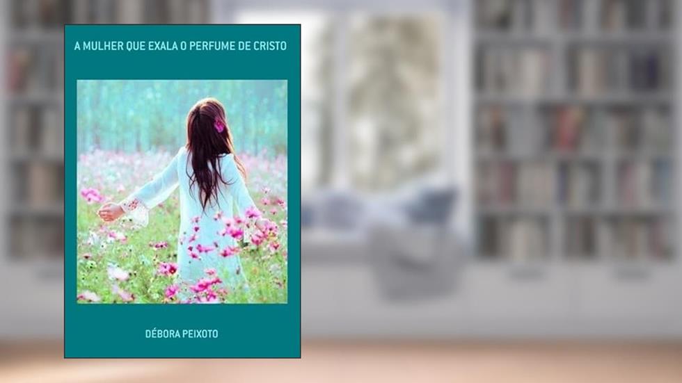 A Mulher que Exala o Perfume de Cristo, do autor Débora Peixoto