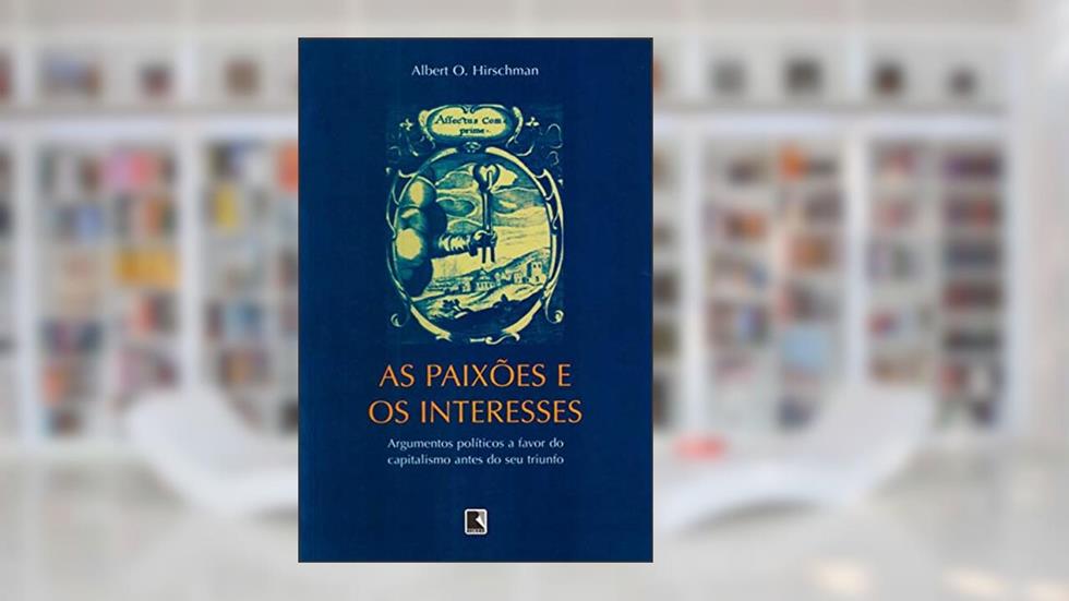 As paixões e os interesses: Argumentos políticos a favor do capitalismo, do autor Albert O. Hirschman