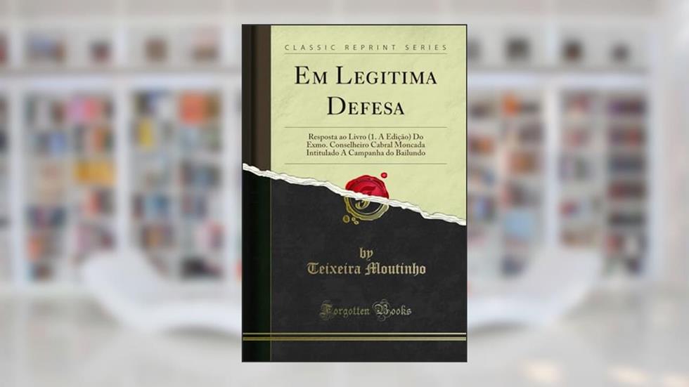 Em Legitima Defesa: Resposta ao Livro (1. A Edição) Do Exmo. Conselheiro Cabral Moncada Intitulado A Campanha do Bailundo (Classic Reprint), do autor Teixeira Moutinho