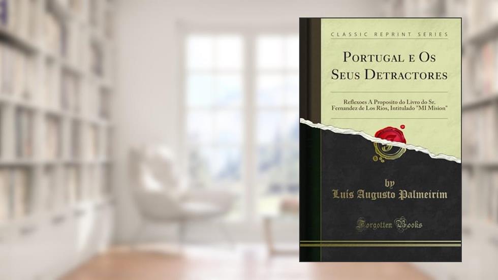 Portugal e Os Seus Detractores: Reflexoes A Proposito do Livro do Sr. Fernandez de Los Rios, Intitulado "MI Mision" (Classic Reprint), do autor Luís Augusto Palmeirim