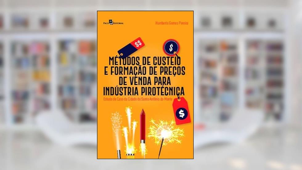 Métodos de Custeio e Formação de Preços de Venda Para Indústria Pirotécnica: Estudo de Caso da Cidade de Santo Antônio do Monte, do autor Humberto Gomes Pereira