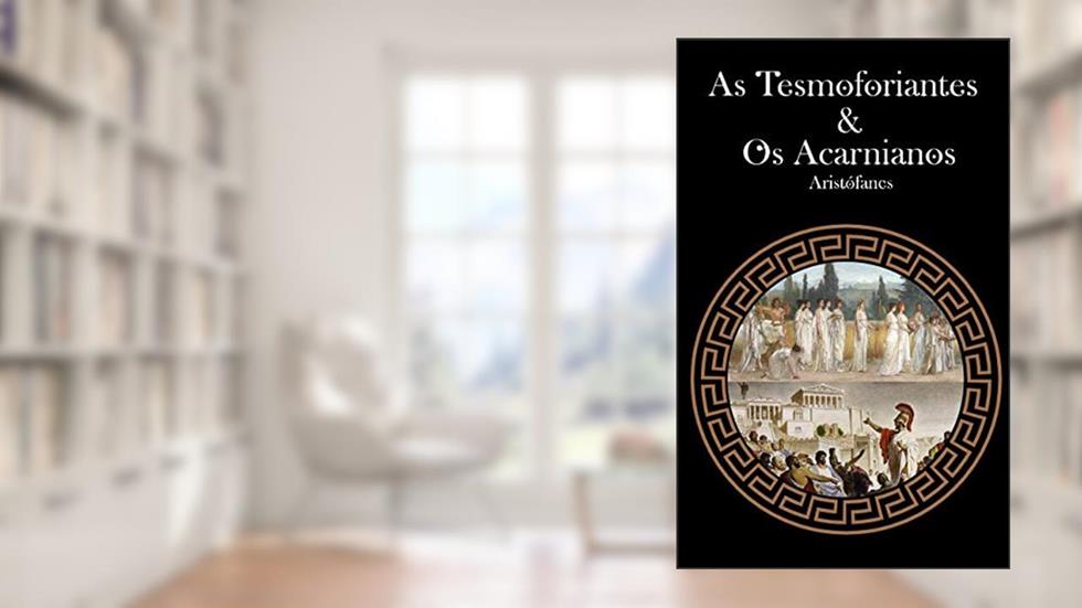 As Tesmoforiantes & Os Acarnianos, do autor Aristófanes .