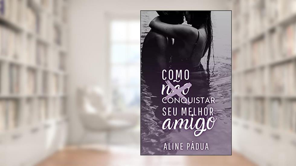 COMO (NÃO) CONQUISTAR SEU MELHOR AMIGO (Livro Único), do autor Aline Pádua