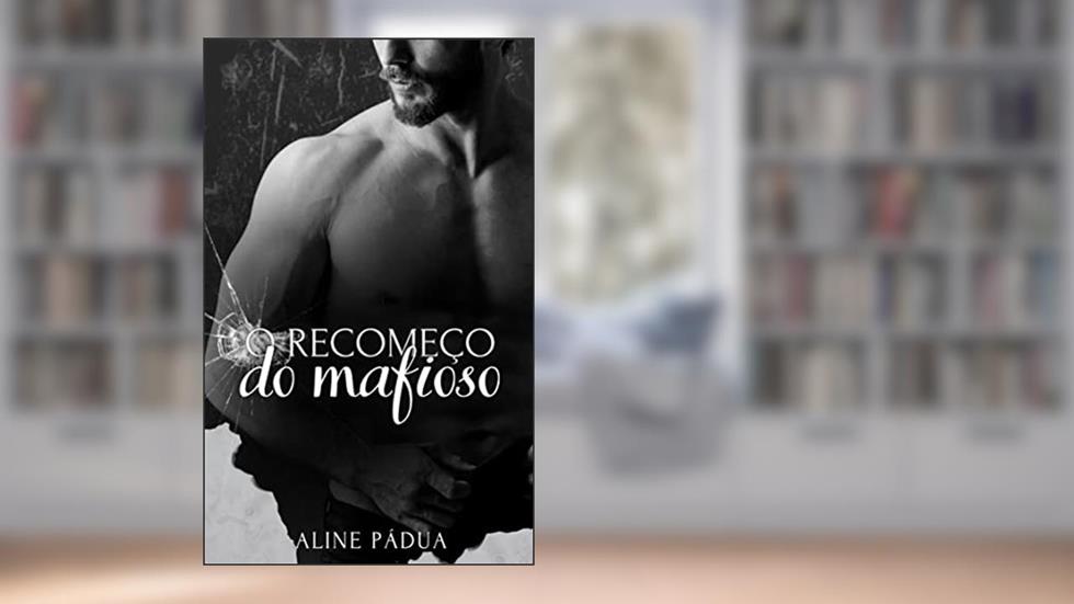 O RECOMEÇO DO MAFIOSO, do autor Aline Pádua