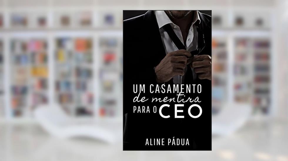 UM CASAMENTO DE MENTIRA PARA O CEO, do autor Aline Pádua