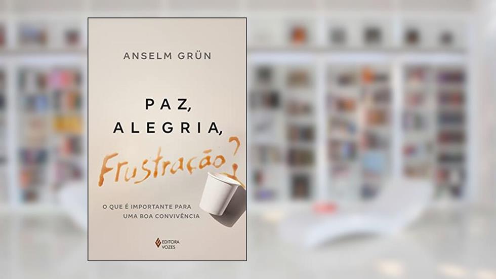 Paz, alegria, frustração?: O que é importante para uma boa convivência, do autor Anselm Grün; Markus A. Hediger