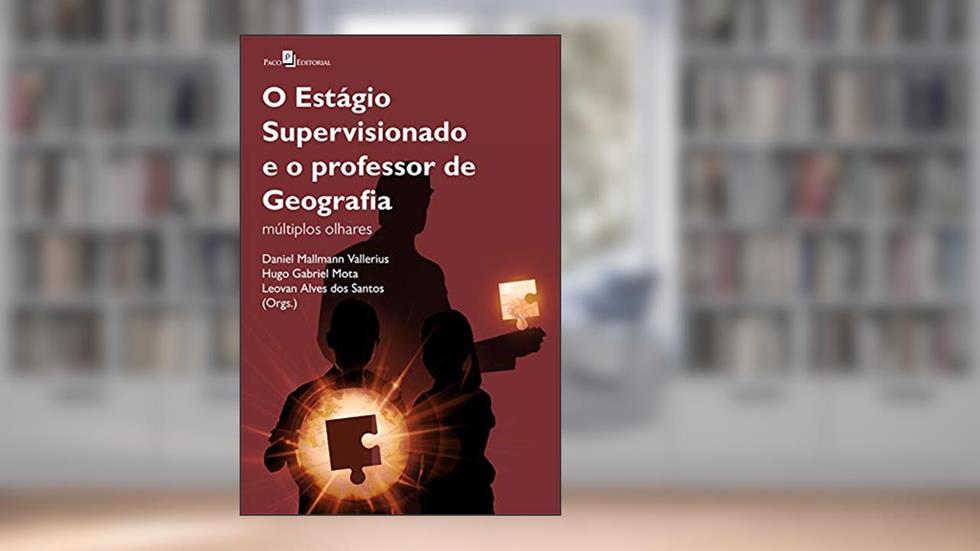 O Estágio Supervisionado e o Professor de Geografia: Múltiplos Olhares, do autor Daniel Mallmann Vallerius; Hugo Gabriel Mota; Leovan Alves dos Santos