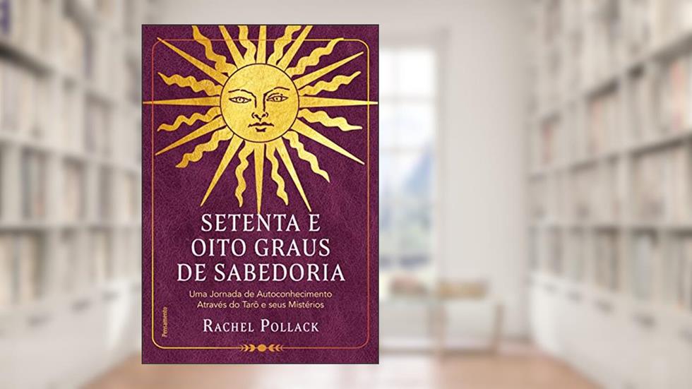 Setenta e Oito Graus de Sabedoria: uma Jornada de Autoconhecimento Através do Tarô e Seus Mistérios, do autor Rachel Pollack