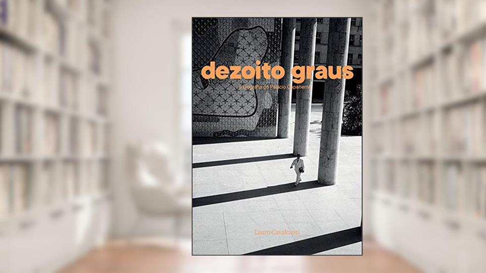 Dezoito graus: A biografia do palácio Capanema, do autor Lauro Cavalcanti