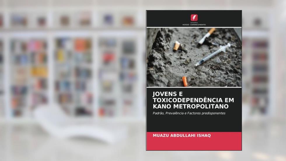 JOVENS E TOXICODEPENDÊNCIA EM KANO METROPOLITANO: Padrão, Prevalência e Factores predisponentes, do autor Muazu Abdullahi Ishaq