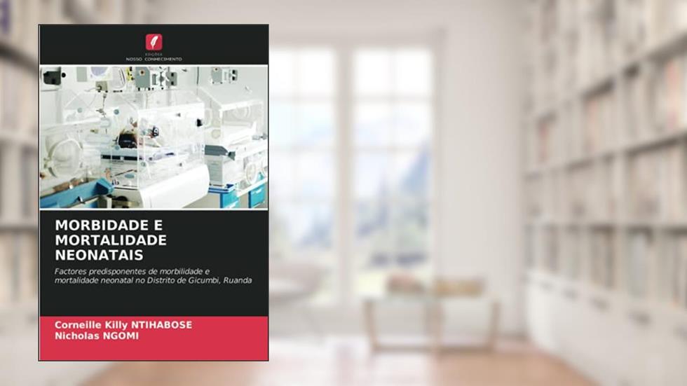 MORBIDADE E MORTALIDADE NEONATAIS: Factores predisponentes de morbilidade e mortalidade neonatal no Distrito de Gicumbi, Ruanda, do autor Corneille Killy Ntihabose; Nicholas Ngomi