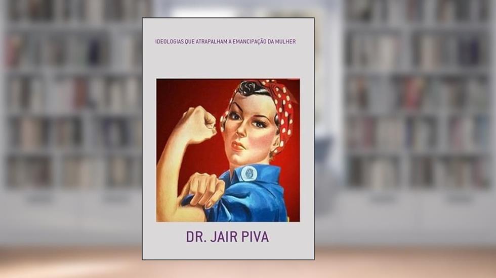 Ideologias que Atrapalham a Emancipacao da Mulher, do autor Dr. Jair Piva