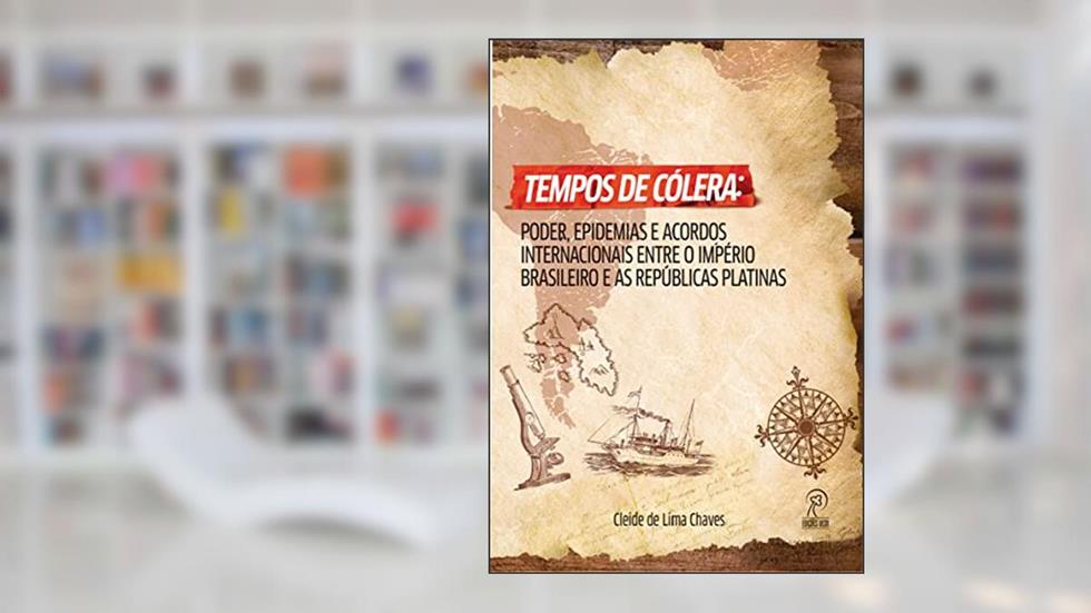 Tempos de Cólera: Poder, Epidemias e Acordos Entre o Império Brasileiro e as Repúblicas Platinas, do autor Cleide de Lima Chaves