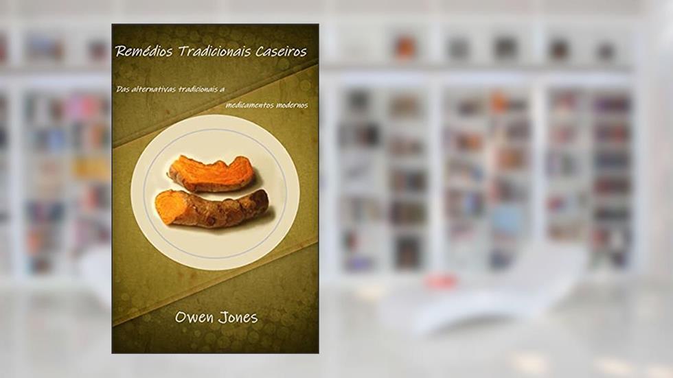 Remédios Tradicionais Caseiros: Das alternativas tradicionais a medicamentos modernos (Como... Livro 3), do autor Owen Jones