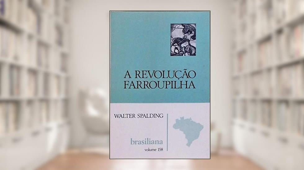 A Revolucao Farroupilha: Historia Popular Do Grande Decenio, Seguida Das "Efemerides" Principais De 1835-1845, Fartamente Documentadas (Brasiliana) (Portuguese Edition), do autor Walter Spalding
