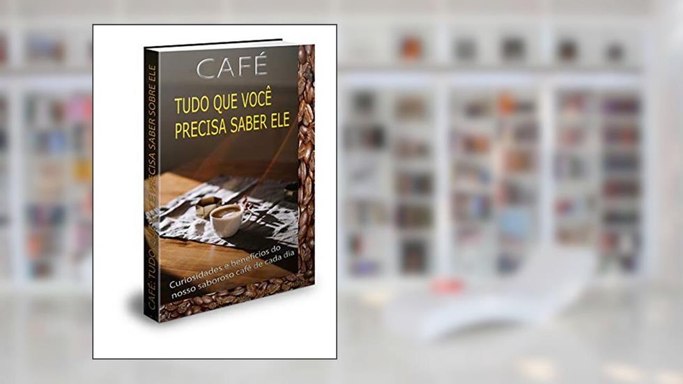 CAFÉ: TUDO QUE VOCÊ PRECISA SABER SOBRE ELE: Curiosidades e benefícios do nosso saboroso café de cada dia, do autor Claudio Matias Bonilio