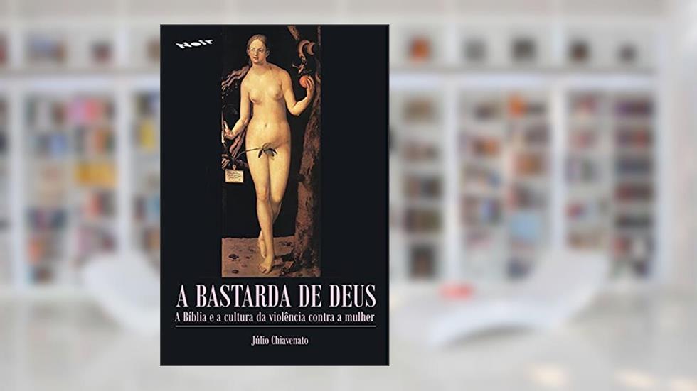 A Bastarda de Deus: a Bíblia e a Cultura da Violência Contra a Mulher, do autor Julio Chiavenato