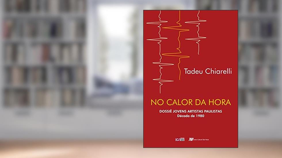 No Calor da Hora: Dossiê Jovens Artistas Paulistas Década de 1980, do autor Tadeu Chiarelli