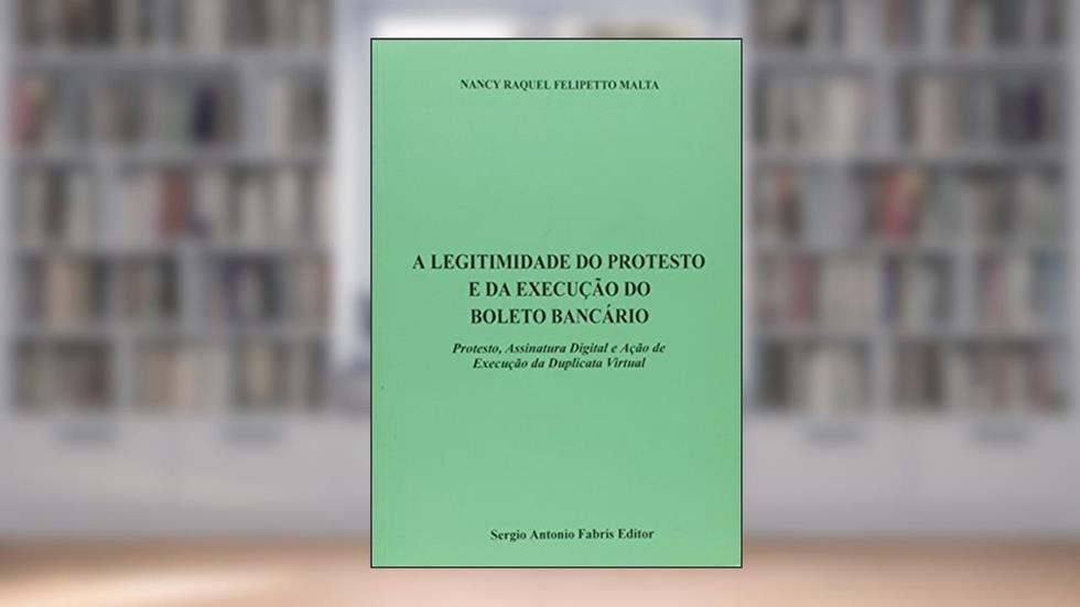 A Legitimidade do Protesto e da Execução do Boleto Bancário, do autor Nancy Raquel Felipetto Malta