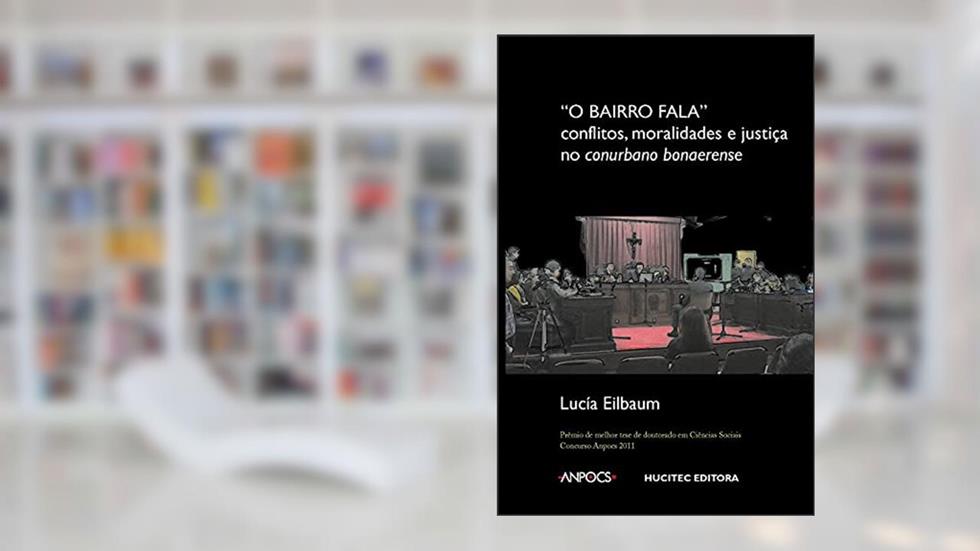 O bairro fala: conflitos, moralidades e justiça no conurbano bonaerense, do autor Lucía Eilbaum