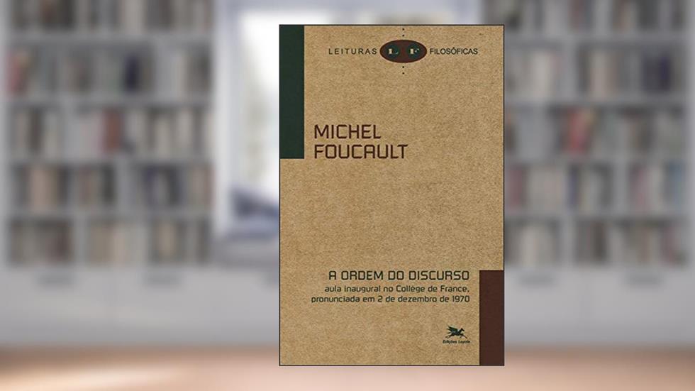 A ordem do discurso: Aula inaugural no Collège de France, pronunciada em 2 de dezembro de 1970 (Leituras filosóficas), do autor Michel Foucault