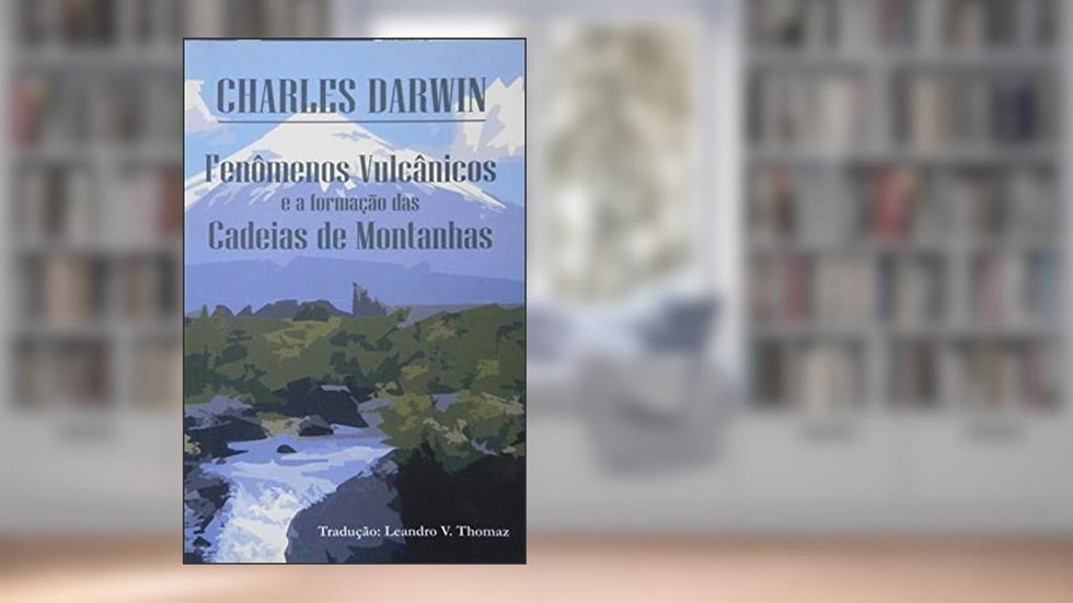 Fenômenos vulcânicos e a formação das Cadeias de Montanhas, do autor Charles Darwin