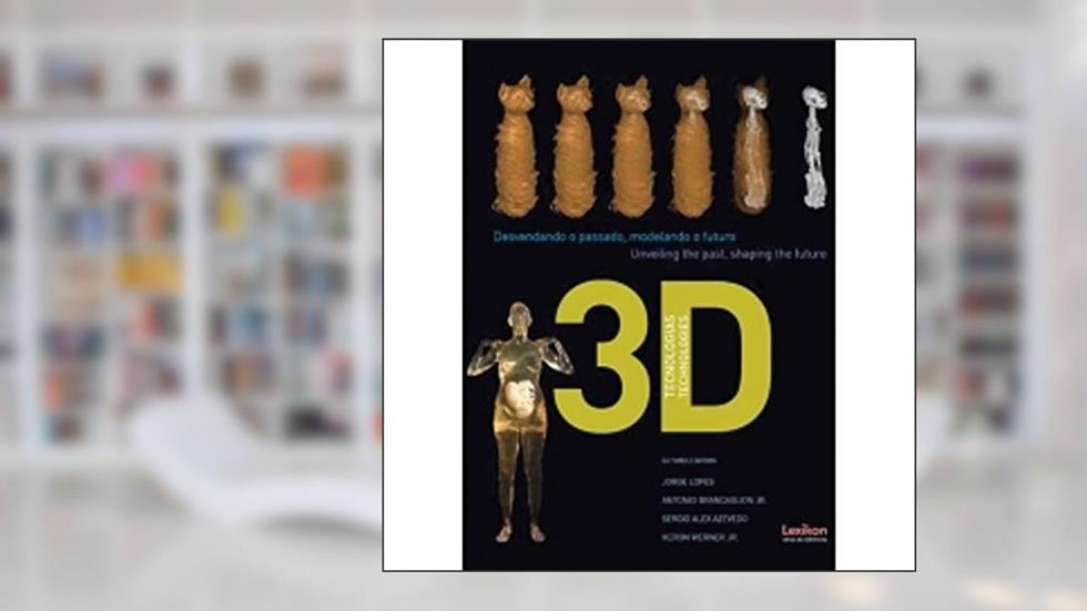 Tecnologias 3D. Desvendando o Passado, Modelando o Futuro, do autor Jorge Lopes^Antônio Brancaglion Jr.^Sergio Alex Azevedo^Heron Wener Jr.