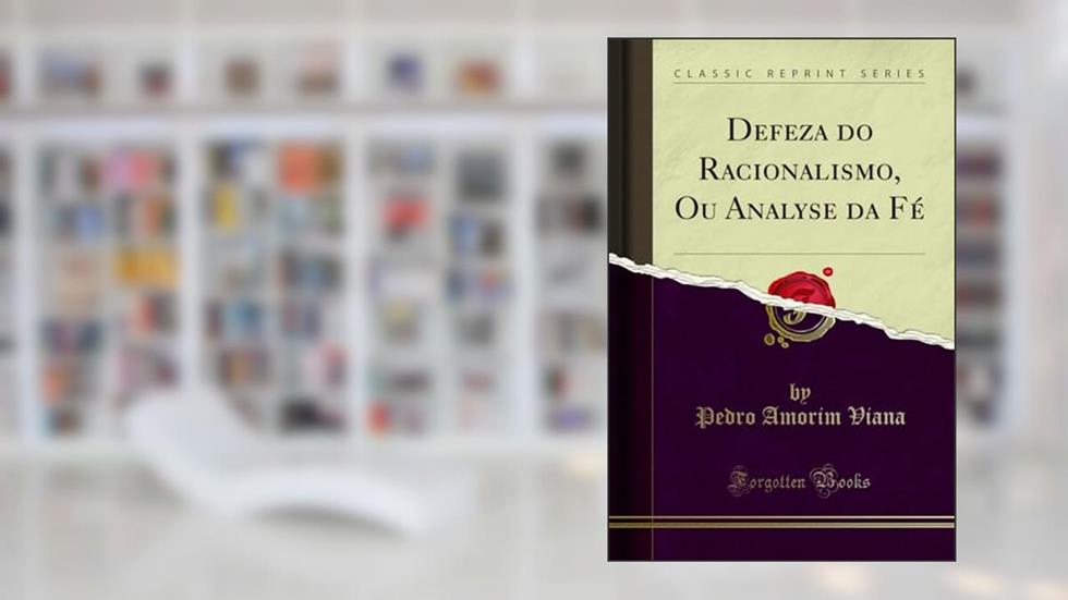 Defeza do Racionalismo, Ou Analyse da Fé (Classic Reprint), do autor Pedro Amorim Viana
