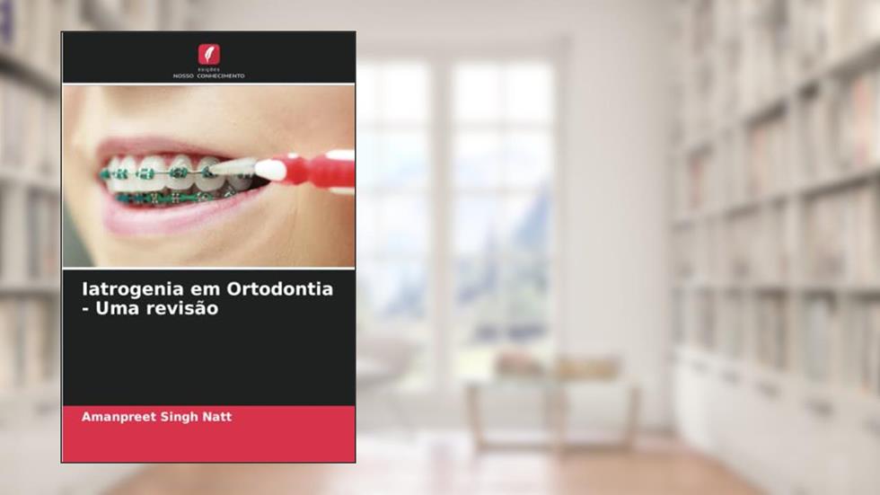 Iatrogenia em Ortodontia - Uma revisão, do autor Amanpreet Singh Natt; Karan Maheshwari; Sharnjeet Kaur