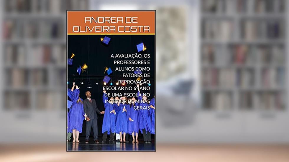 A AVALIAÇÃO, OS PROFESSORES E ALUNOS COMO FATORES DE REPROVAÇÃO ESCOLAR NO 6º ANO DE UMA ESCOLA NO INTERIOR DE MINAS GERAIS, do autor ANDREA DE OLIVEIRA COSTA