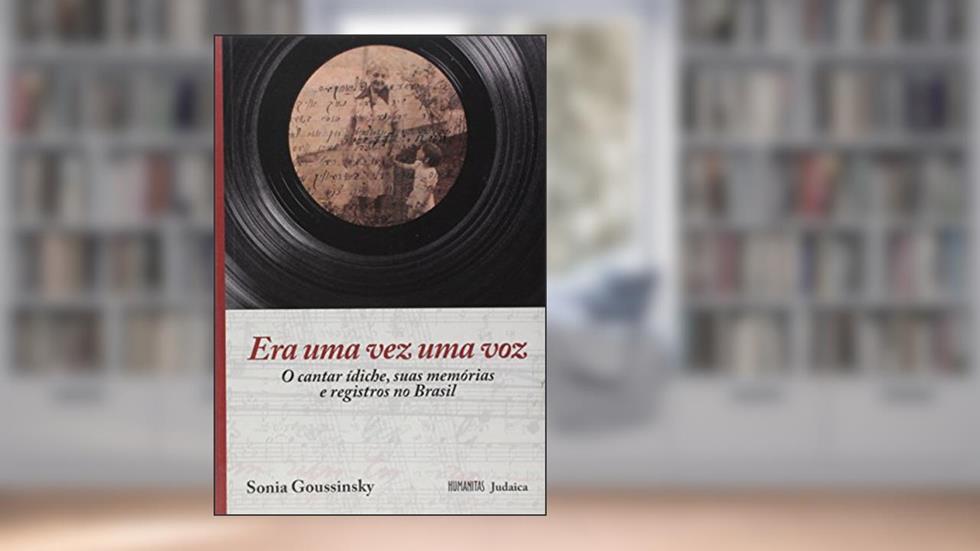 Era Uma Vez Uma Voz. O Cantar Ídiche, Suas Memórias e Registros no Brasil, do autor Sonia Goussinsky