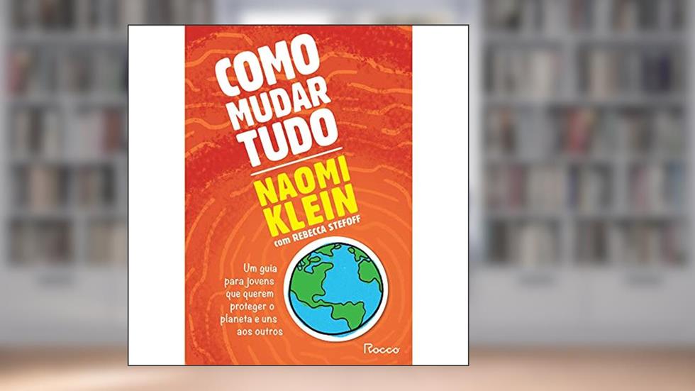 Como mudar tudo: Um guia para jovens que querem proteger o planeta e uns aos outros, do autor Naomi Klein; Rebecca Stefoff