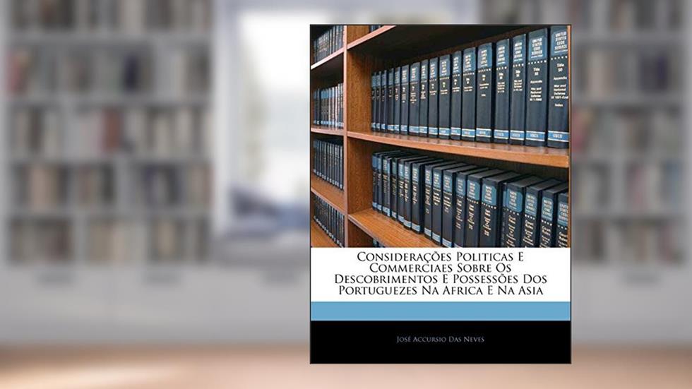 Considerações Politicas E Commerciaes Sobre Os Descobrimentos E Possessões Dos Portuguezes Na Africa E Na Asia, do autor José Accursio Das Neves