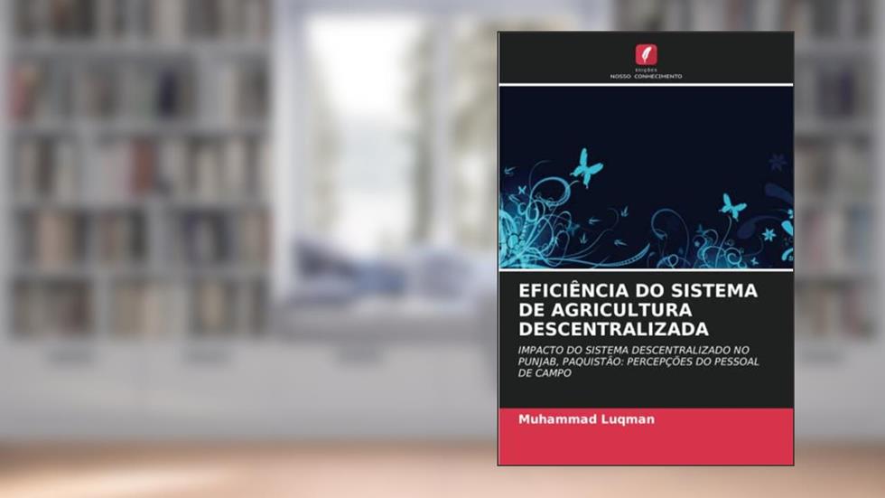 EFICIÊNCIA DO SISTEMA DE AGRICULTURA DESCENTRALIZADA: IMPACTO DO SISTEMA DESCENTRALIZADO NO PUNJAB, PAQUISTÃO: PERCEPÇÕES DO PESSOAL DE CAMPO, do autor Muhammad Luqman