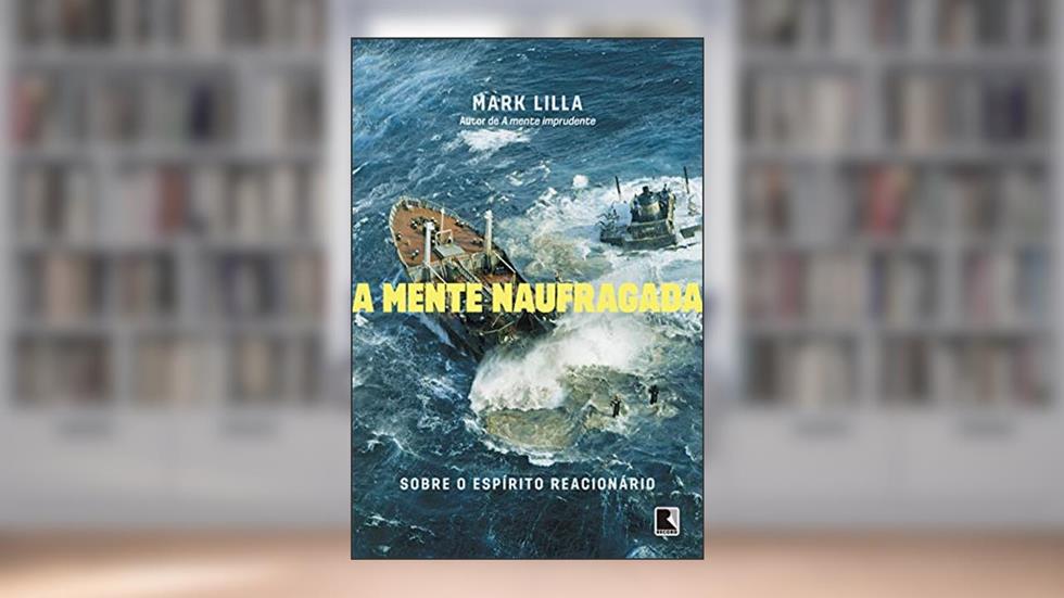 A mente naufragada: Sobre o espírito reacionário, do autor Mark Lilla