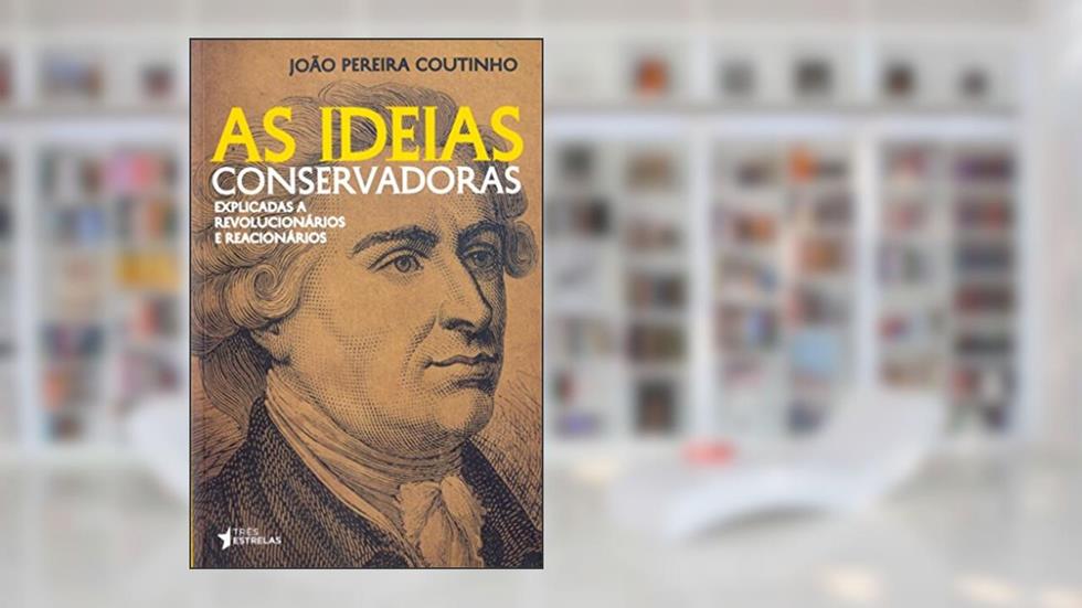 As Ideias Conservadoras. Explicadas a Revolucionários e Reacionários, do autor João Pereira Coutinho