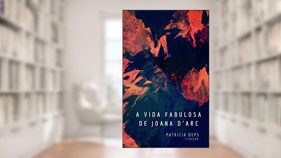 A vida fabulosa de Joana d'Arc, do autor Patricia Deps