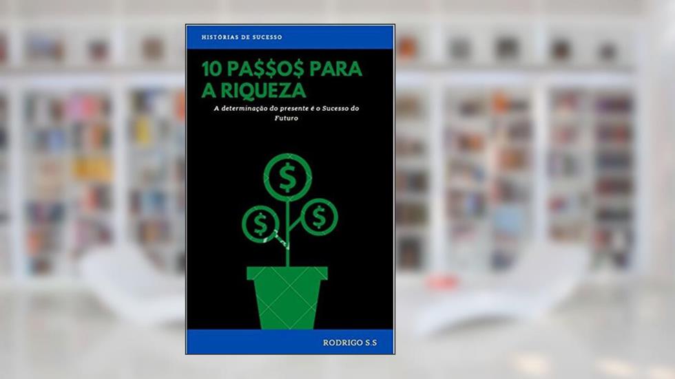 10 PASSOS PARA A RIQUEZA: A determinação do presente é o Sucesso do futuro, do autor Rodrigo Soares