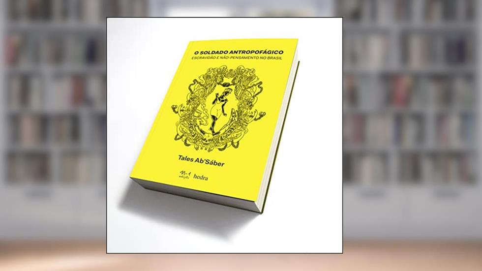 O soldado antropofágico: Escravidão e não-pensamento no Brasil, do autor Tales Ab'Sáber