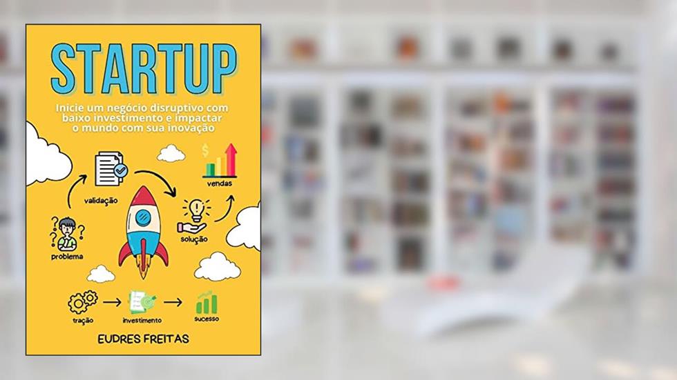 Como Montar Uma Startup de Sucesso: Inicie um negócio disruptivo com baixo investimento e impactar o mundo com sua inovação, do autor Eudres Freitas