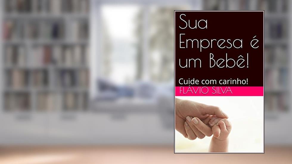 Sua Empresa é um Bebê!: Cuide com carinho! (Gestação Livro 1), do autor Flávio Silva