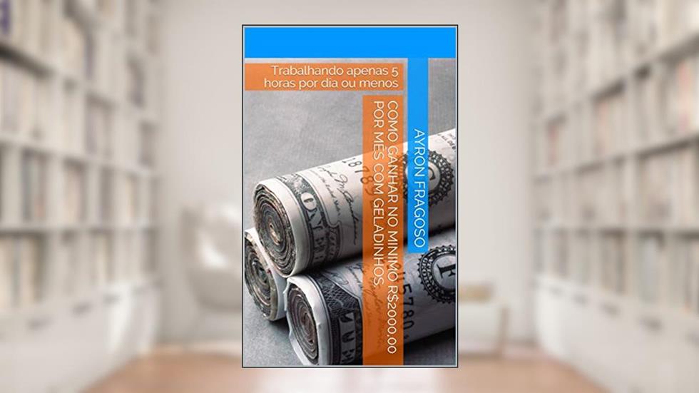 Como ganhar no minimo R$2000,00 por mês com geladinhos.: Trabalhando apenas 5 horas por dia ou menos, do autor Ayron Fragoso