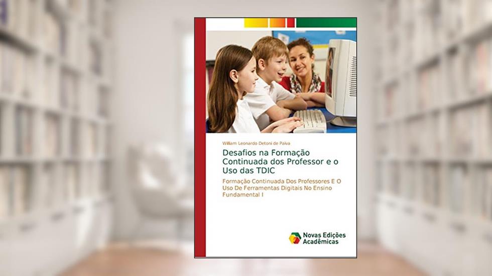 Desafios na Formação Continuada dos Professor e o Uso das TDIC: Formação Continuada Dos Professores E O Uso De Ferramentas Digitais No Ensino Fundamental I, do autor William Leonardo Detoni de Paiva