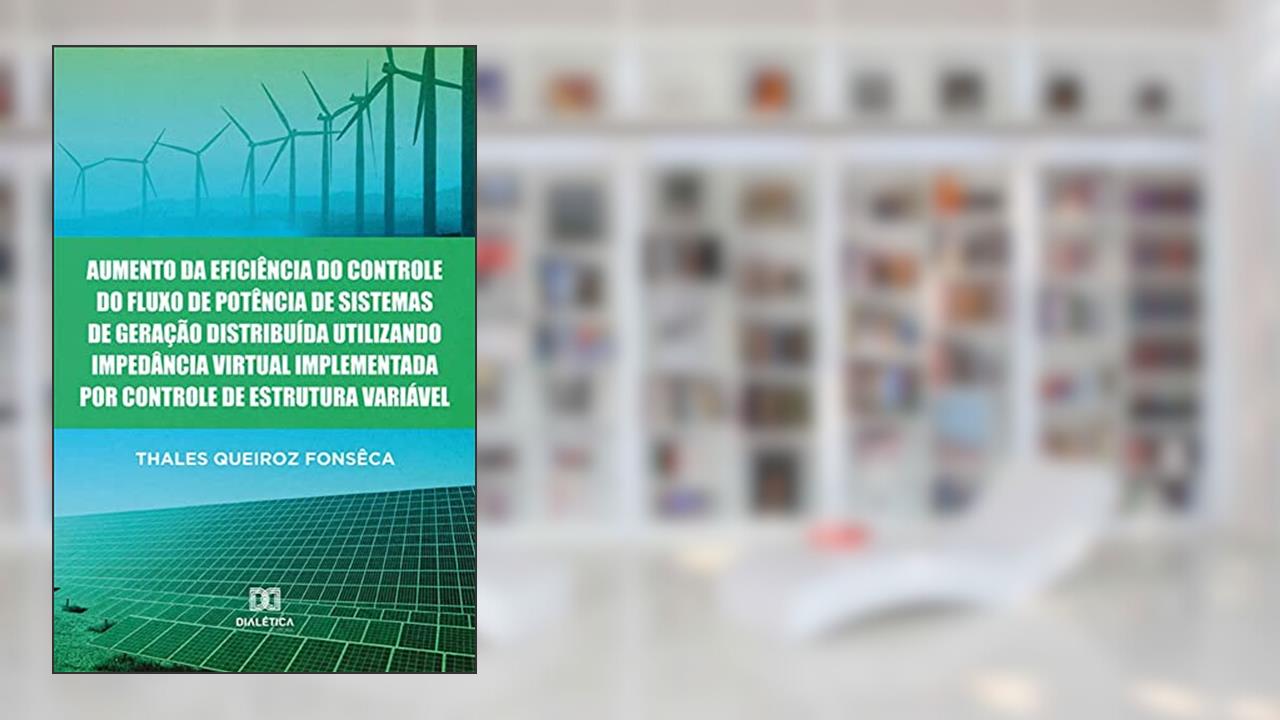 Aumento da eficiência do controle do fluxo de potência de sistemas de geração distribuída utilizando impedância virtual implementada por controle de estrutura variável, do autor Thales Queiroz Fonsêca